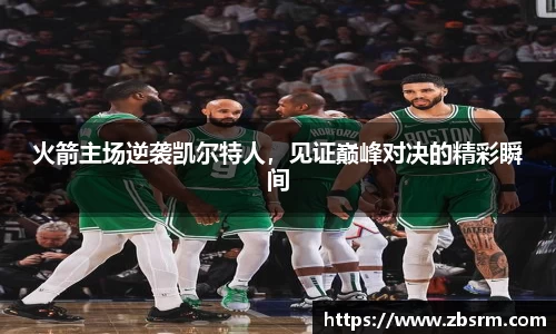 火箭主场逆袭凯尔特人，见证巅峰对决的精彩瞬间