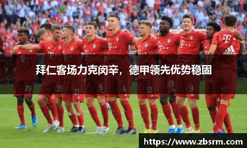 拜仁客场力克闵辛，德甲领先优势稳固
