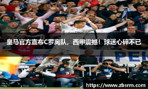 皇马官方宣布C罗离队，西甲震撼！球迷心碎不已