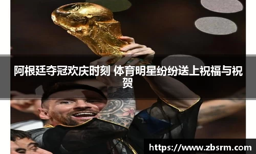 阿根廷夺冠欢庆时刻 体育明星纷纷送上祝福与祝贺