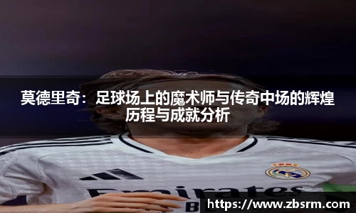 莫德里奇：足球场上的魔术师与传奇中场的辉煌历程与成就分析