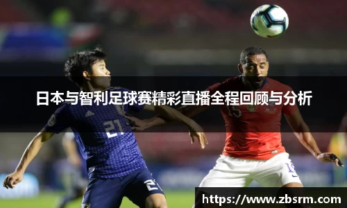 日本与智利足球赛精彩直播全程回顾与分析