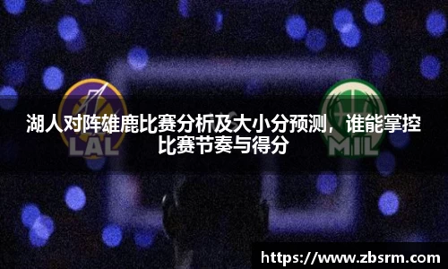 湖人对阵雄鹿比赛分析及大小分预测，谁能掌控比赛节奏与得分