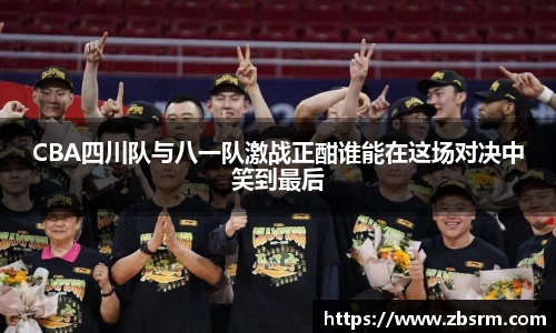 CBA四川队与八一队激战正酣谁能在这场对决中笑到最后