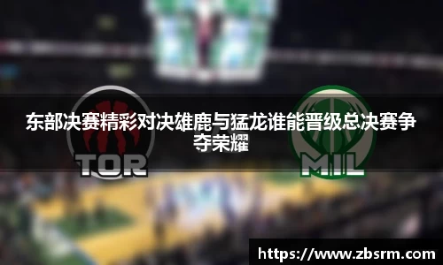 东部决赛精彩对决雄鹿与猛龙谁能晋级总决赛争夺荣耀