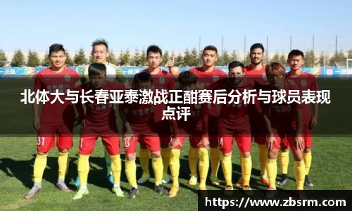 北体大与长春亚泰激战正酣赛后分析与球员表现点评